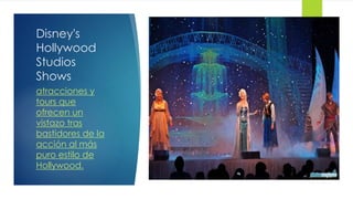 Disney's
Hollywood
Studios
Shows
atracciones y
tours que
ofrecen un
vistazo tras
bastidores de la
acción al más
puro estilo de
Hollywood.
 