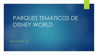PARQUES TEMATICOS DE
DISNEY WORLD
BRAYAN TORRES 801
 