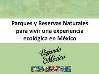 Parques y Reservas Naturales
para vivir una experiencia
ecológica en México
 