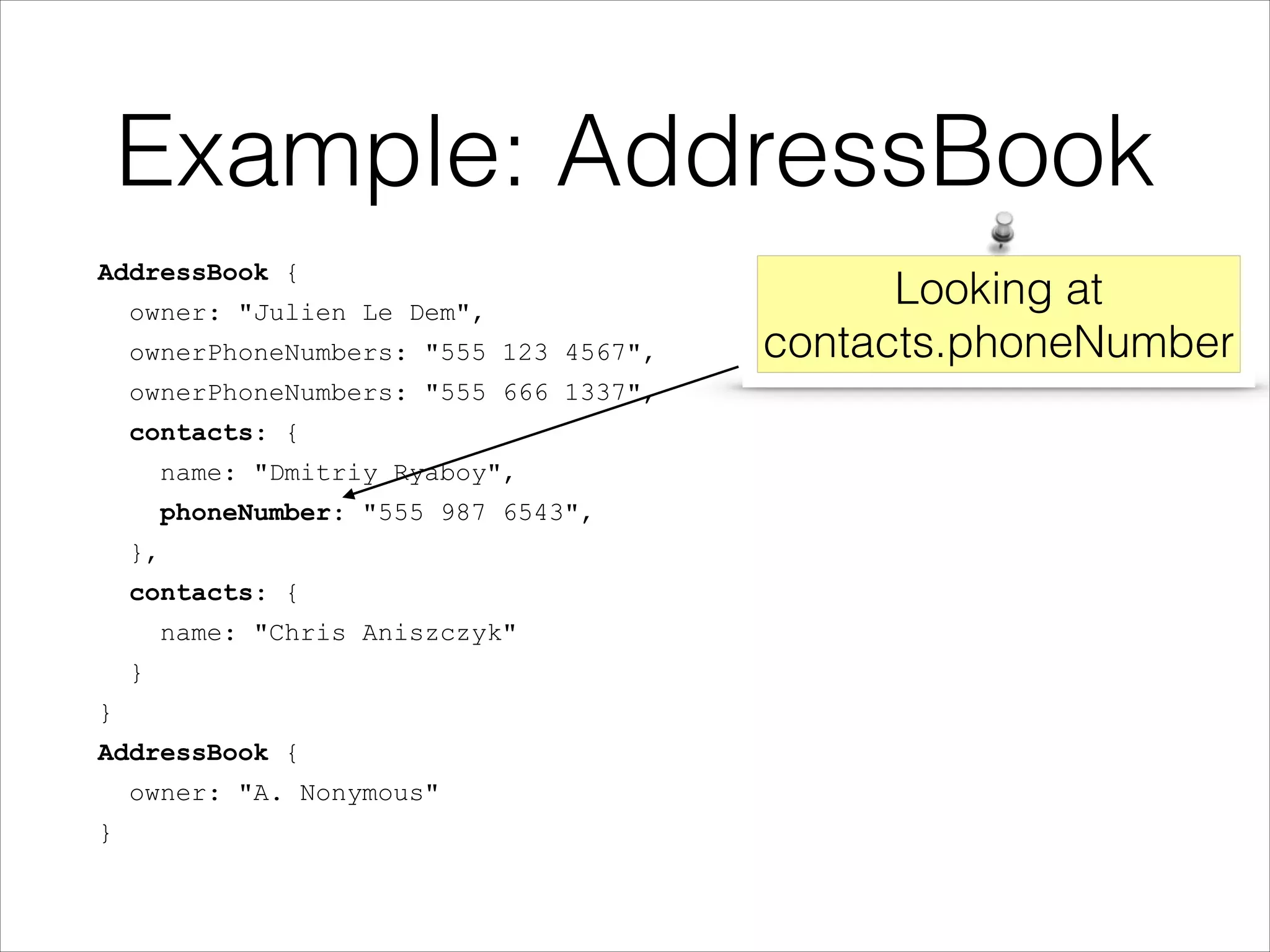 Example: AddressBook
AddressBook {
owner: "Julien Le Dem",
ownerPhoneNumbers: "555 123 4567",
ownerPhoneNumbers: "555 666 1337",
contacts: {
name: "Dmitriy Ryaboy",
phoneNumber: "555 987 6543",
},
contacts: {
name: "Chris Aniszczyk"
}
}
AddressBook {
owner: "A. Nonymous"
}

Looking at
contacts.phoneNumber

 