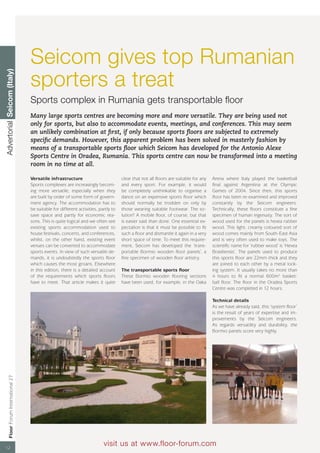 Seicom gives top Rumanian
                                      sporters a treat
Advertorial Seicom (Italy)




                                      Sports complex in Rumania gets transportable floor
                                      Many large sports centres are becoming more and more versatile. They are being used not
                                      only for sports, but also to accommodate events, meetings, and conferences. This may seem
                                      an unlikely combination at first, if only because sports floors are subjected to extremely
                                      specific demands. However, this apparent problem has been solved in masterly fashion by
                                      means of a transportable sports floor which Seicom has developed for the Antonio Alexe
                                      Sports Centre in Oradea, Rumania. This sports centre can now be transformed into a meeting
                                      room in no time at all.

                                      Versatile infrastructure                          clear that not all floors are suitable for any   Arena where Italy played the basketball
                                      Sports complexes are increasingly becom-          and every sport. For example, it would           final against Argentina at the Olympic
                                      ing more versatile, especially when they          be completely unthinkable to organise a          Games of 2004. Since then, this sports
                                      are built by order of some form of govern-        dance on an expensive sports floor which         floor has been re-examined and improved
                                      ment agency. The accommodation has to             should normally be trodden on only by            constantly by the Seicom engineers.
                                      be suitable for different activities, partly to   those wearing suitable footwear. The so-         Technically, these floors constitute a fine
                                      save space and partly for economic rea-           lution? A mobile floor, of course, but that      specimen of human ingenuity. The sort of
                                      sons. This is quite logical and we often see      is easier said than done. One essential ex-      wood used for the panels is hevea rubber
                                      existing sports accommodation used to             pectation is that it must be possible to fit     wood. This light, creamy coloured sort of
                                      house festivals, concerts, and conferences,       such a floor and dismantle it again in a very    wood comes mainly from South-East Asia
                                      whilst, on the other hand, existing event         short space of time. To meet this require-       and is very often used to make toys. The
                                      venues can be converted to accommodate            ment, Seicom has developed the ‘trans-           scientific name for ‘rubber wood’ is ‘Hevea
                                      sports events. In view of such versatile de-      portable Bormio wooden floor panels’, a          Brasiliensis’. The panels used to produce
                                      mands, it is undoubtedly the sports floor         fine specimen of wooden floor artistry.          this sports floor are 22mm thick and they
                                      which causes the most groans. Elsewhere                                                            are joined to each other by a metal lock-
                                      in this edition, there is a detailed account      The transportable sports floor                   ing system. It usually takes no more than
                                      of the requirements which sports floors           These Bormio wooden flooring sections            4 hours to fit a normal 600m2 basket-
                                      have to meet. That article makes it quite         have been used, for example, in the Oaka         ball floor. The floor in the Oradea Sports
                                                                                                                                         Centre was completed in 12 hours.

                                                                                                                                         Technical details
                                                                                                                                         As we have already said, this ‘system floor’
                                                                                                                                         is the result of years of expertise and im-
                                                                                                                                         provements by the Seicom engineers.
                                                                                                                                         As regards versatility and durability, the
                                                                                                                                         Bormio panels score very highly.
       Floor Forum International 27




12
                                                                              visit us at www.floor-forum.com
 
