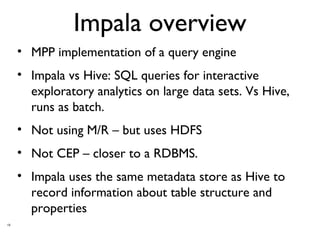 10
Impala overview
• MPP implementation of a query engine
• Impala vs Hive: SQL queries for interactive
exploratory analyt...