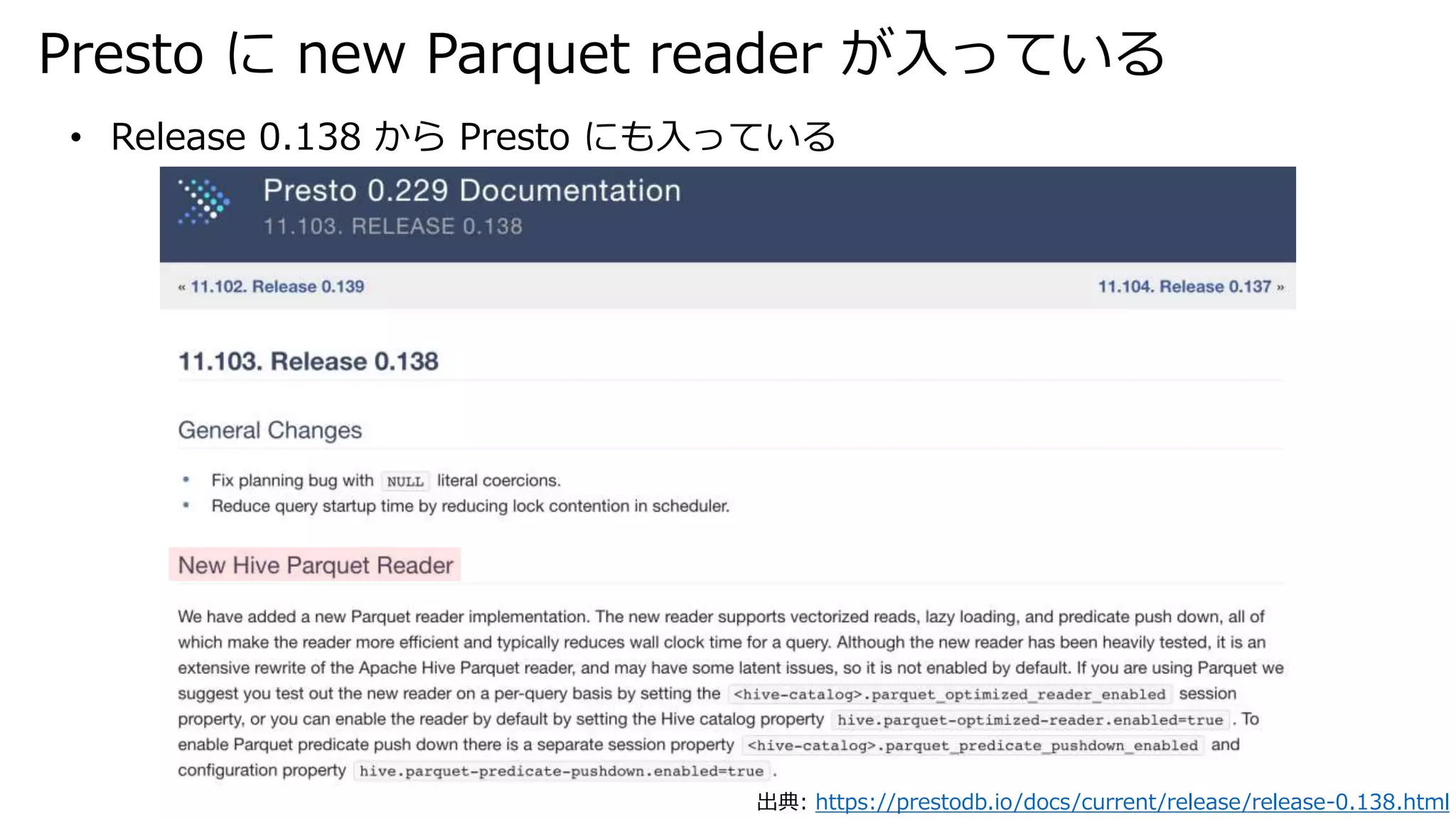 Presto に new Parquet reader が入っている
出典: https://prestodb.io/docs/current/release/release-0.138.html
• Release 0.138 から Presto にも入っている
 