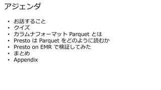 
? Ԓ뤳
? 
? ʥե`ޥå Parquet Ȥ
? Presto  Parquet ɤΤ褦iफ
? Presto on EMR Ǘ^Ƥߤ
? ޤȤ
? Appendix
 