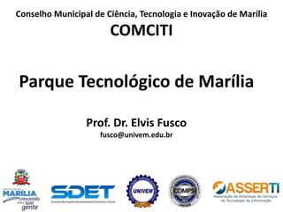Parque Tecnológico de Marília
Prof. Dr. Elvis Fusco
fusco@univem.edu.br
Conselho Municipal de Ciência, Tecnologia e Inovação de Marília
COMCITI
 