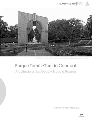 1
Parque Tomás Garrido Canabal.
Arquitectura, Sociedad y Espacio Urbano.
Elmer Flores Vázquez.
Parque Tomás Garrido. Arco de las Culturas (Maya-Colonial) Fotografía: www.soy Arquitectura.com (2015)
 