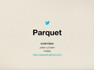 Parquet
      overview
     Julien Le Dem
         Twitter
http://parquet.github.com
 