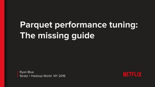 Parquet performance tuning:
The missing guide
Ryan Blue
Strata + Hadoop World NY 2016
 