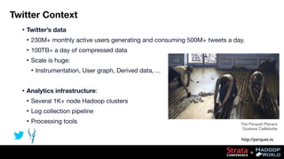 Twitter Context
•

Twitter’s data
•

230M+ monthly active users generating and consuming 500M+ tweets a day.

•

100TB+ a ...