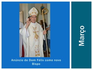 Anúncio de Dom Félix como novo
Bispo
Março
 
