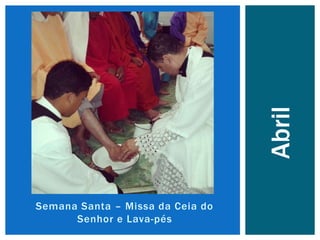 Semana Santa – Missa da Ceia do
Senhor e Lava-pés
Abril
 
