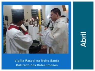 Vigília Pascal na Noite Santa
Batizado dos Catecúmenos
Abril
 