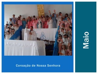 Coroação de Nossa Senhora
Maio
 