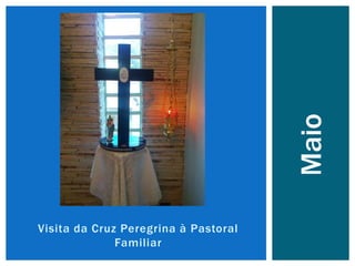 Visita da Cruz Peregrina à Pastoral
Familiar
Maio
 