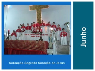 Coroação Sagrado Coração de Jesus
Junho
 