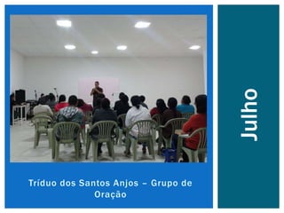 Tríduo dos Santos Anjos – Grupo de
Oração
Julho
 