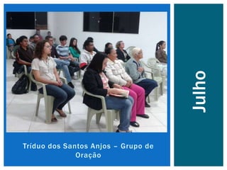 Tríduo dos Santos Anjos – Grupo de
Oração
Julho
 