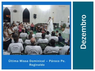 Última Missa Dominical – Pároco Pe.
Reginaldo
Dezembro
 