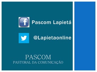 Pascom Lapietá
@Lapietaonline
PASCOM
PASTORAL DA COMUNICAÇÃO
 