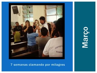 7 semanas clamando por milagres
Março
 