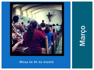 Missa às 5h da manhã
Março
 