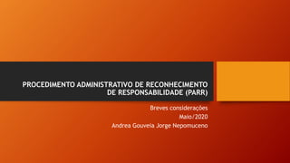 PROCEDIMENTO ADMINISTRATIVO DE RECONHECIMENTO
DE RESPONSABILIDADE (PARR)
Breves considerações
Maio/2020
Andrea Gouveia Jorge Nepomuceno
 