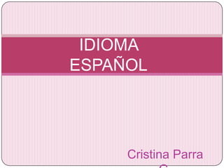 IDIOMA
ESPAÑOL




     Cristina Parra
 