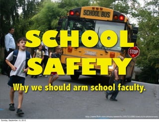 SCHOOL
SAFETY
Why we should arm school faculty.
http://www.ﬂickr.com/photos/wwworks/3957311986/sizes/o/in/photostream/
Sunday, September 15, 2013
 