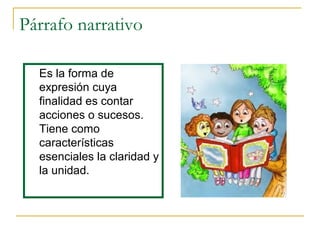 Párrafo narrativo
Es la forma de
expresión cuya
finalidad es contar
acciones o sucesos.
Tiene como
características
esenciales la claridad y
la unidad.
 