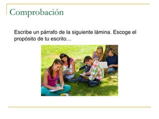 Comprobación
Escribe un párrafo de la siguiente lámina. Escoge el
propósito de tu escrito…
 