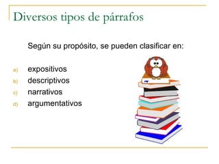 Diversos tipos de párrafos
Según su propósito, se pueden clasificar en:
a) expositivos
b) descriptivos
c) narrativos
d) argumentativos
 