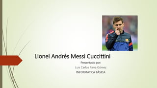 Lionel Andrés Messi Cuccittini 
Presentado por: 
Luis Carlos Parra Gómez 
INFORMATICA BÀSICA 
 