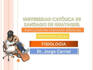 FACULTAD DE CIENCIAS MÈDICAS
ODONTOLOGIA
FISIOLOGÌA
Dr. Jorge CarrielDr. Jorge Carriel
 