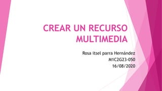 CREAR UN RECURSO
MULTIMEDIA
Rosa itsel parra Hernández
M1C2G23-050
16/08/2020
 