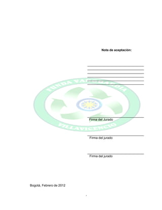 4
Nota de aceptación:
________________________________
________________________________
________________________________
________________________________
________________________________
________________________________
________________________________
Firma del Jurado
________________________________
Firma del jurado
________________________________
Firma del jurado
Bogotá, Febrero de 2012
 