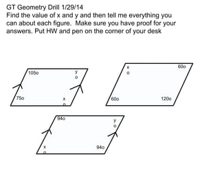 GT Geometry Drill 1/29/14
Find the value of x and y and then tell me everything you
can about each figure. Make sure you have proof for your
answers. Put HW and pen on the corner of your desk

y
o

105o

75o

x
o

60o

94o

x
o

60o

x
o

y
o

94o

120o

 