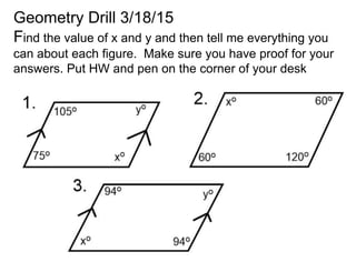Geometry Drill 3/18/15
Find the value of x and y and then tell me everything you
can about each figure. Make sure you have proof for your
answers. Put HW and pen on the corner of your desk
 