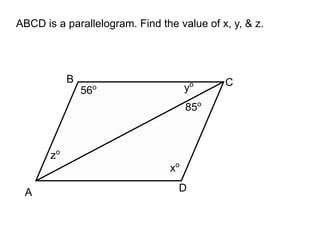 56o
zo
yo
xo
A
B C
D
ABCD is a parallelogram. Find the value of x, y, & z.
85o
 