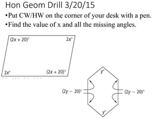 Hon Geom Drill 3/20/15
•Put CW/HW on the corner of your desk with a pen.
•Find the value of x and all the missing angles.
 