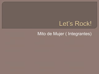 Let’s Rock! Mito de Mujer ( Integrantes) 
