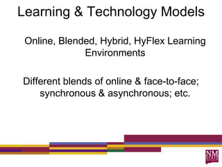 Learning & Technology Models
Online, Blended, Hybrid, HyFlex Learning
Environments
Different blends of online & face-to-face;
synchronous & asynchronous; etc.
 