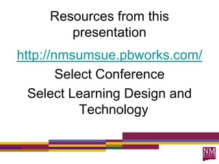 Resources from this
presentation
http://nmsumsue.pbworks.com/
Select Conference
Select Learning Design and
Technology
 