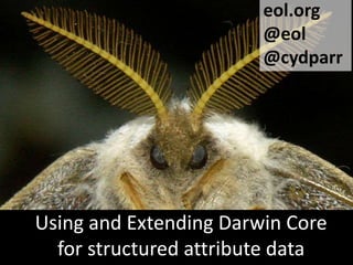 eol.org
@eol
@cydparr

Using and Extending Darwin Core
for structured attribute data

 