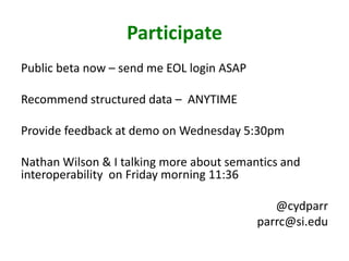 Participate
Public beta now – send me EOL login ASAP
Recommend structured data – ANYTIME
Provide feedback at demo on Wedne...