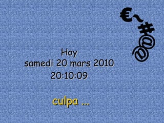 €~#@@ Hoy samedi 20 mars 2010 20:09:47 culpa ... 