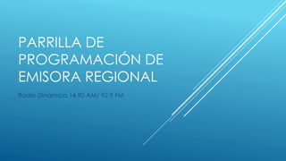 PARRILLA DE
PROGRAMACIÓN DE
EMISORA REGIONAL
Radio Dinámica 14.90 AM/ 92.9 FM
 