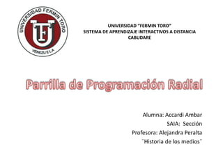 UNIVERSIDAD “FERMIN TORO”
SISTEMA DE APRENDIZAJE INTERACTIVOS A DISTANCIA
CABUDARE
Alumna: Accardi Ambar
SAIA: Sección
Profesora: Alejandra Peralta
¨Historia de los medios¨
 