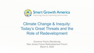 Climate Change & Inequity:
Today’s Great Threats and the
Role of Redevelopment
Governor Parris Glendening
New Jersey Future Redevelopment Forum
March 6, 2020
 