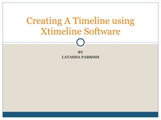 BY LATASHA PARRISH Creating A Timeline using Xtimeline Software 