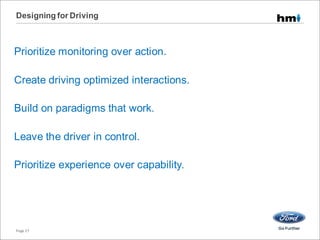 Prioritize monitoring over action.
Create driving optimized interactions.
Build on paradigms that work.
Leave the driver in control.
Prioritize experience over capability.
Designing for Driving
Page 27
 